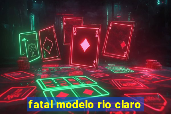 fatal modelo rio claro